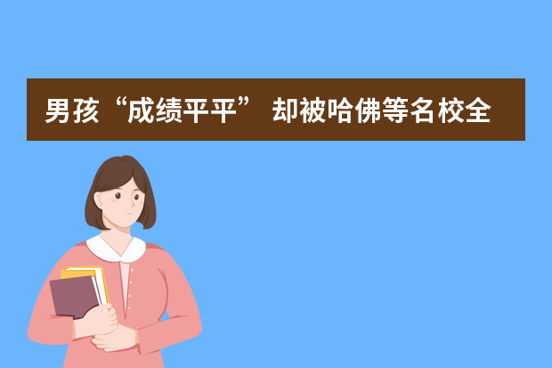 男孩“成绩平平” 却被哈佛等名校全奖录取